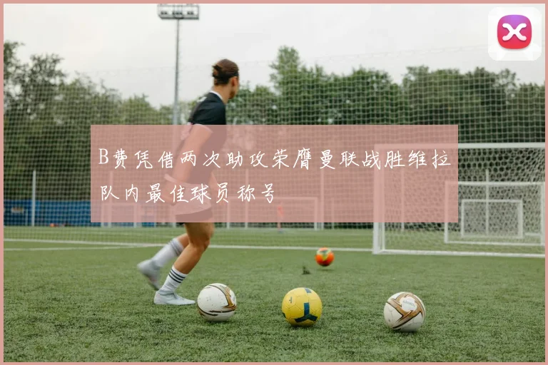 B费凭借两次助攻荣膺曼联战胜维拉队内最佳球员称号