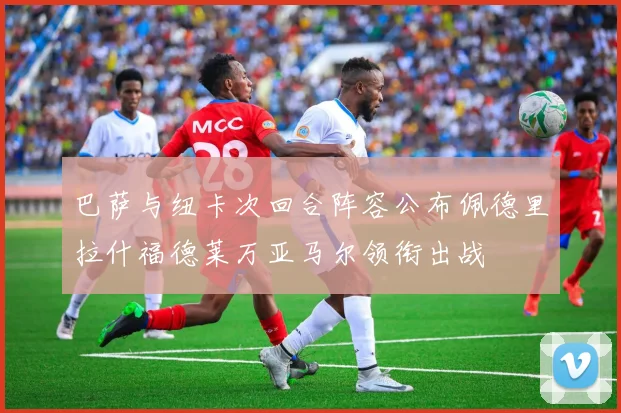 巴萨与纽卡次回合阵容公布佩德里拉什福德莱万亚马尔领衔出战