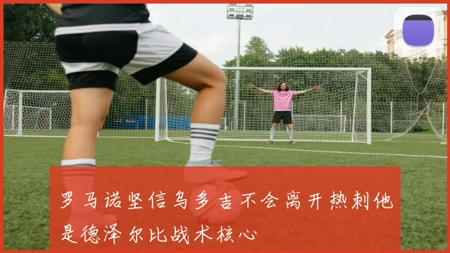 罗马诺坚信乌多吉不会离开热刺他是德泽尔比战术核心