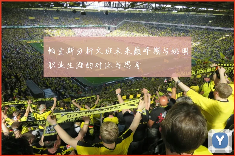 帕金斯分析文班未来巅峰期与姚明职业生涯的对比与思考